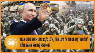 Toàn cảnh thế giới: Nga điều binh lực cực lớn, tên lửa “răn đe hạt nhân” sẵn sàng rời bệ phóng?