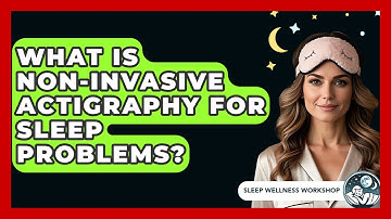 What Is Non-invasive Actigraphy For Sleep Problems? - Sleep Wellness Workshop
