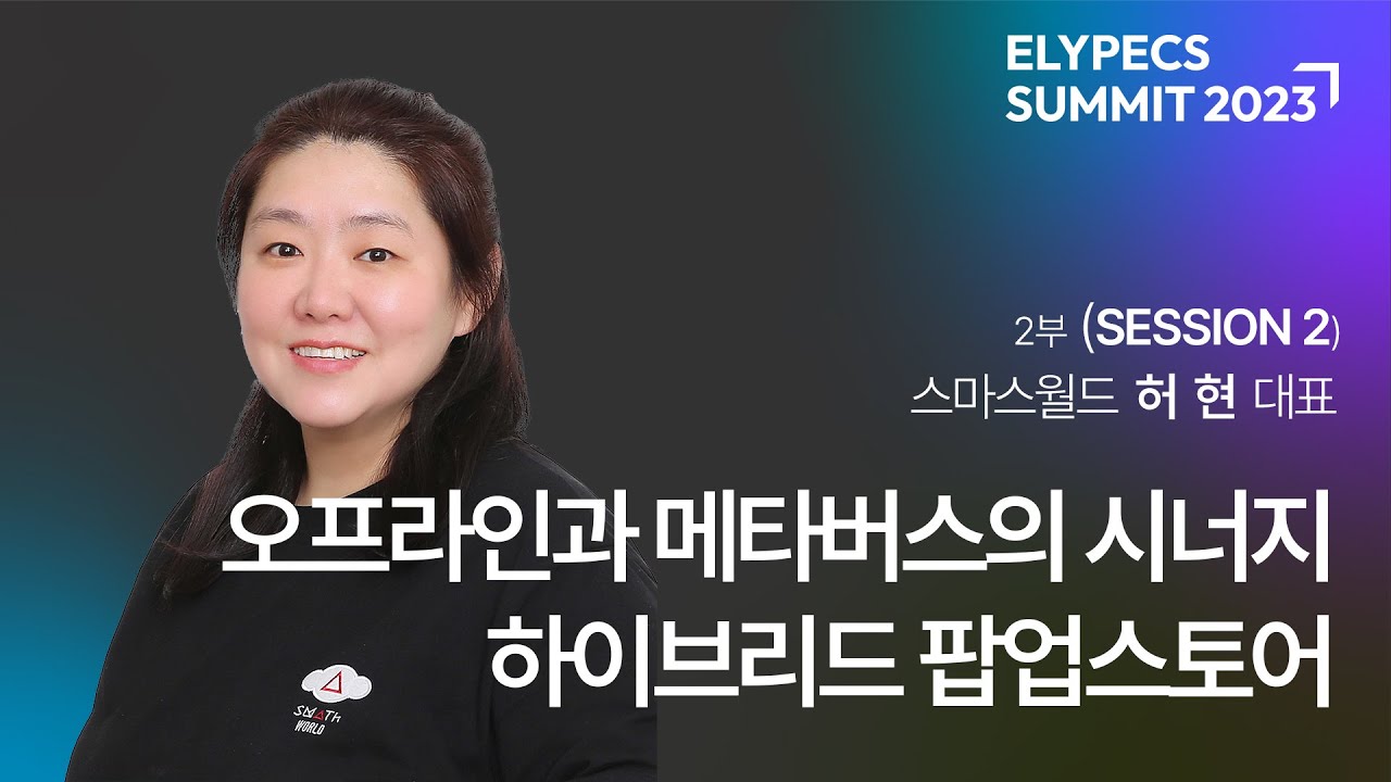 오프라인과 메타버스의 시너지, 하이브리드 팝업스토어 - 허현 | 스마스월드 대표 | 엘리펙스 SUMMIT 2023