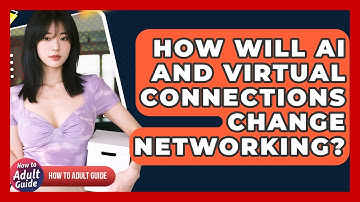 How Will AI And Virtual Connections Change Networking? - How To Adult Guide