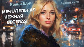 Мечтательная, нежная, веселая. Ирвин Шоу ( рассказ ) /аудиокнига