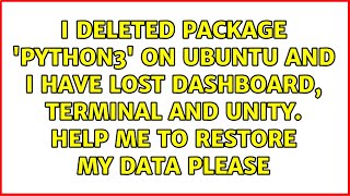 I deleted package 'python3' on Ubuntu and I have lost dashboard, terminal and Unity. Help me to...