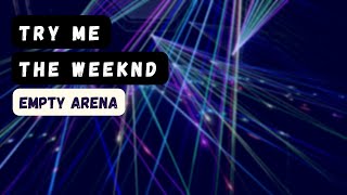 try me-  the weeknd empty arena
