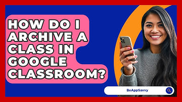 How Do I Archive A Class In Google Classroom? - Be App Savvy