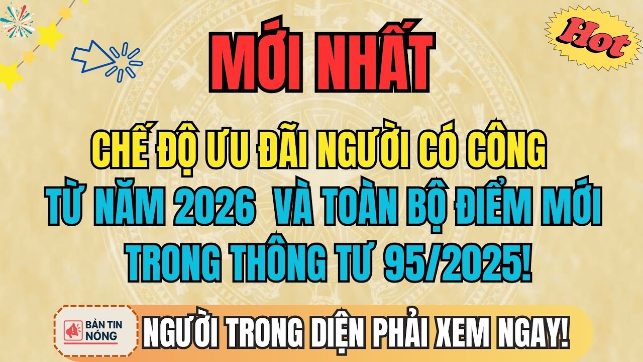 MỚI NHẤT: Về Chế Độ Ưu Đãi Người Có Công Năm 2026 - Toàn Bộ Điểm Mới Trong Thông Tư 95/2025!