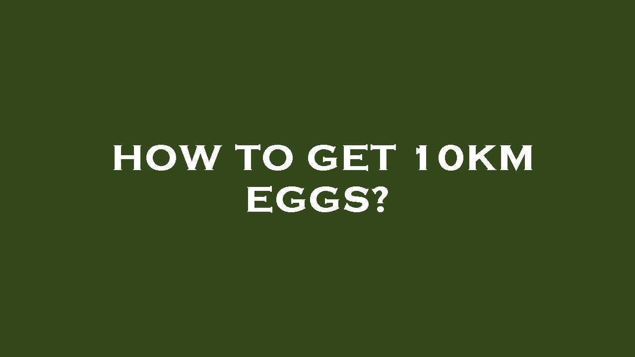 How to get 10km eggs?