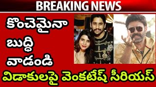 కొంచెమైనా బుద్ధి వాడండి విడాకులపై వెంకటేష్ సీరియస్ Venkatesh Serious on Samantha Nagachaitanya News