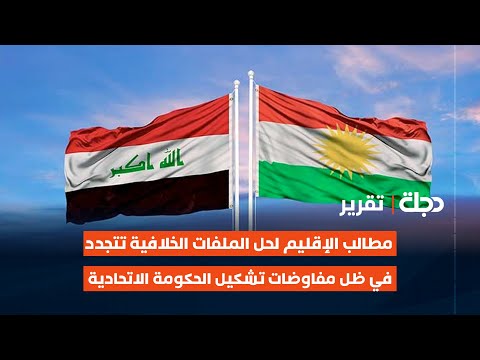 مطالب الإقليم لحل الملفات الخلافية تتجدد في ظل مفاوضات تشكيل الحكومة الاتحادية