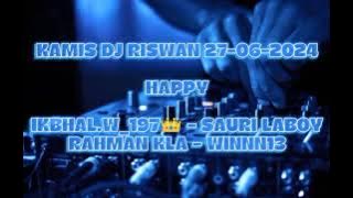 DJ RISWAN KAMIS 27-06-2024 HAPPY IKBHAL.W_197👑 - SAURI LABOY - RAHMAN KLA - WINNN13
