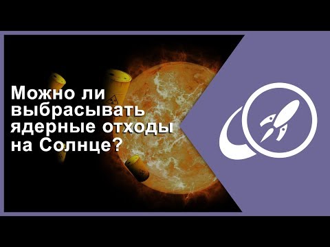 Можно ли выбрасывать ядерные отходы на Солнце? [Fraser Cain]