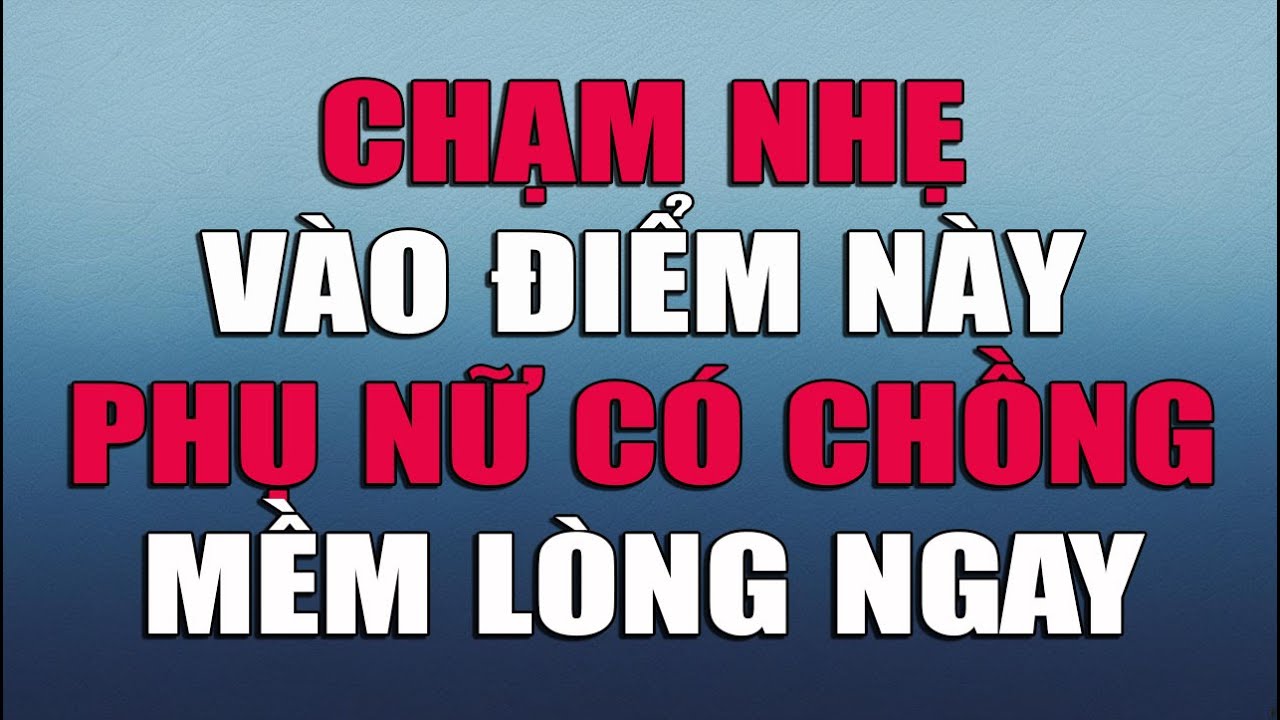 QUAN TÂM THẾ NÀY PHỤ NỮ CÓ CHỒNG MỀM LÒNG NGAY