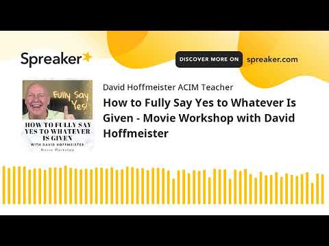 How to Fully Say Yes to Whatever Is Given - Movie Workshop with David Hoffmeister