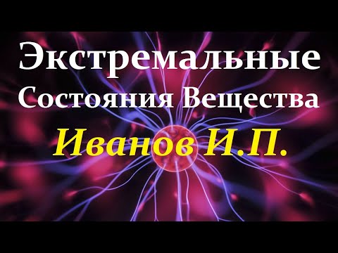 Иванов И. Вещество в экстремальных состояниях. Full Video ReMastered.