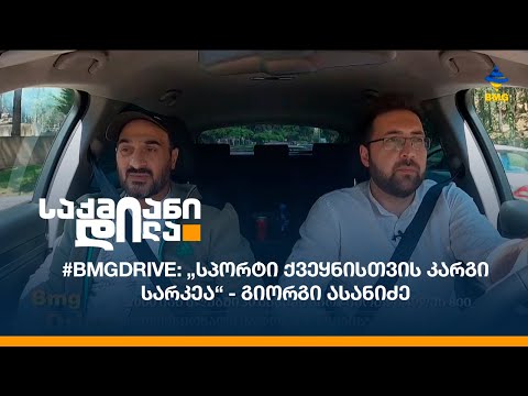 #BMGDRIVE: „სპორტი ქვეყნისთვის კარგი სარკეა“ - გიორგი ასანიძე