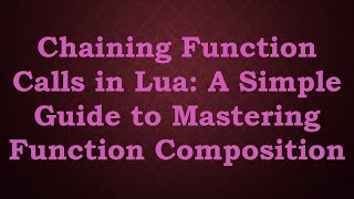 Chaining Function Calls in Lua: A Simple Guide to Mastering Function Composition