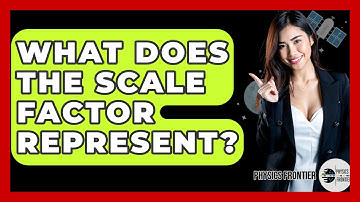 What Does The Scale Factor Represent? - Physics Frontier