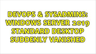 DevOps & SysAdmins: Windows server 2019 standard desktop suddenly vanished Details