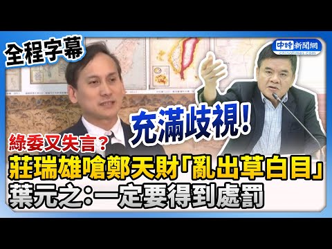 【全程字幕】綠委又失言？莊瑞雄嗆鄭天財「亂出草白目」　葉元之：一定要得到處罰 @ChinaTimes