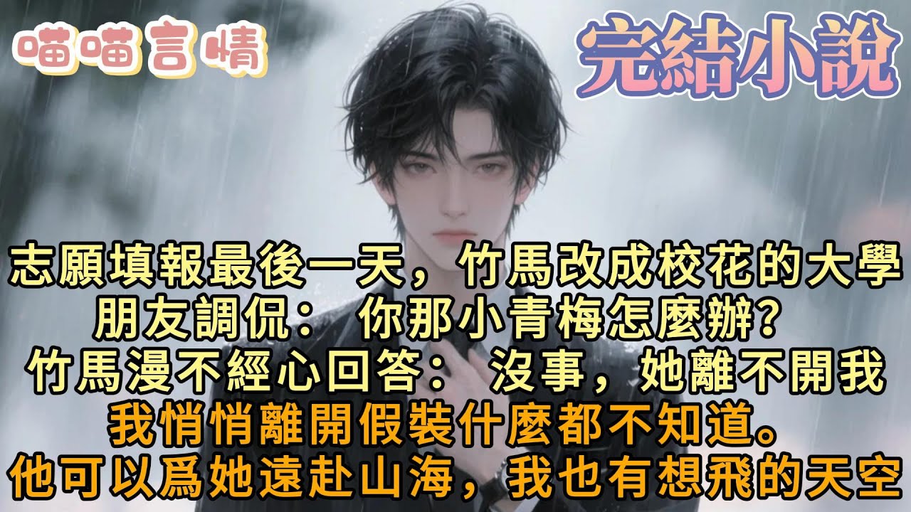 志願填報最後一天，竹馬突然改成校花的大學朋友調侃： 你那小青梅怎麼辦？ 竹馬漫不經心回答： 沒事，她離不開我的。我悄悄離開假裝什麼都不知道。他可以爲她遠赴山海，而我也有想飛往的天空