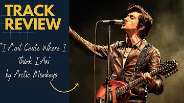 I Ain't Quite Where I Think I Am is BRILLIANT - Arctic Monkeys Track Review and Breakdown