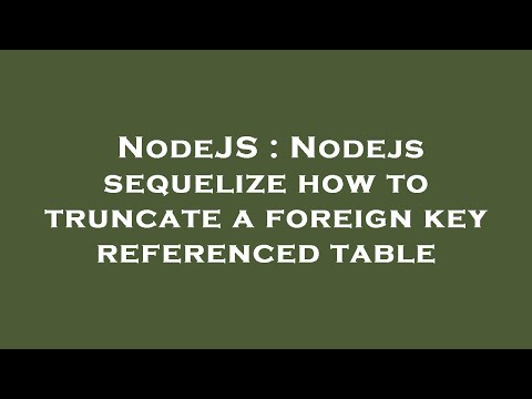 NodeJS : Nodejs sequelize how to truncate a foreign key referenced table