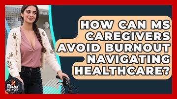 How Can MS Caregivers Avoid Burnout Navigating Healthcare? - MS Support Network