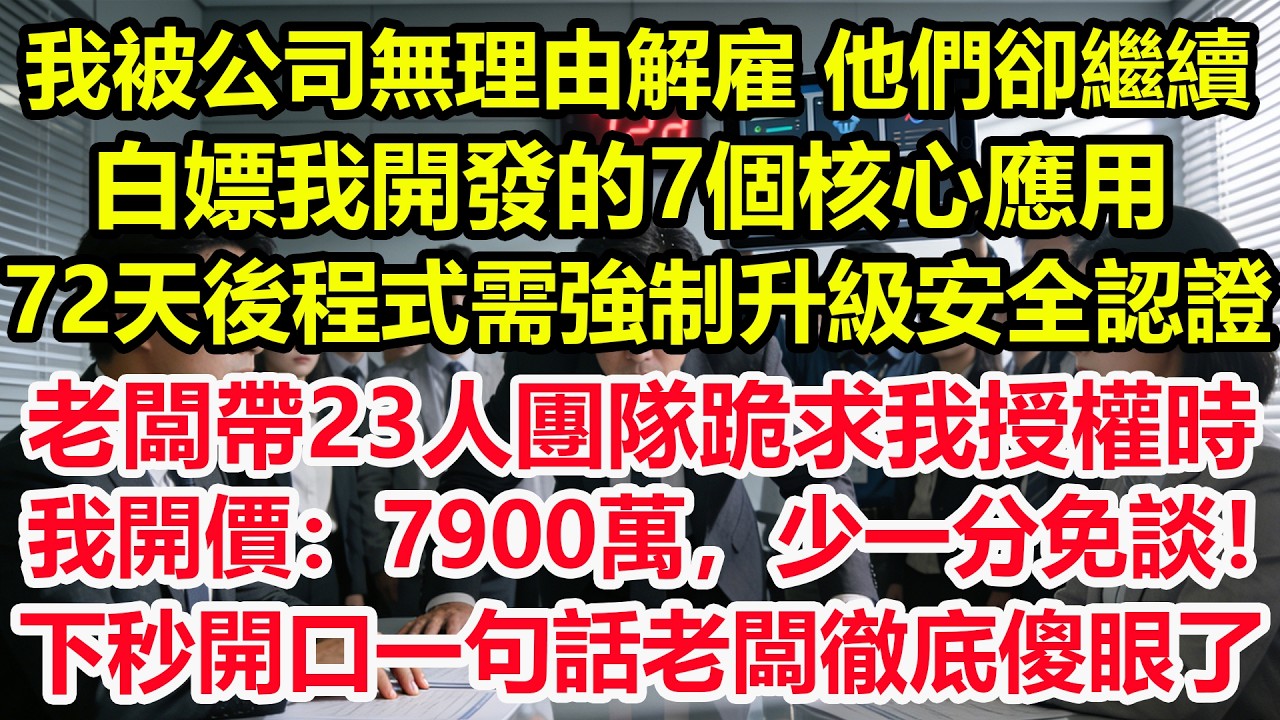 我被公司無理由解雇，他們卻繼續白嫖我開發的7個核心應用，72天後程式需強制升級安全認證，老闆帶23人團隊跪求我授權時，我開價：7900萬，少一分免談！下秒開口一句話老闆徹底傻眼了！#情感 #爽文#職場