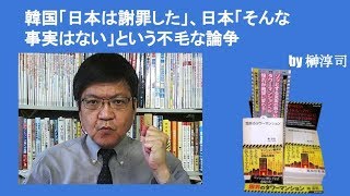 韓国「日本は謝罪した」、日本「そんな事実はない」という不毛な論争　by榊淳司