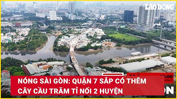 Nóng Sài Gòn: Quận 7 sắp có thêm cây cầu trăm tỉ nối 2 huyện| Báo Lao Động