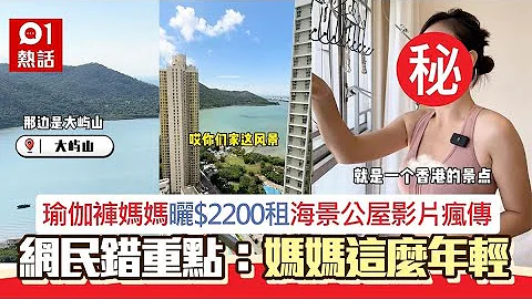 瑜伽裤妈妈晒海景公屋影片疯传　600呎月租$2200　网民：靓过私楼｜01热话｜公屋｜小红书 - 天天要闻