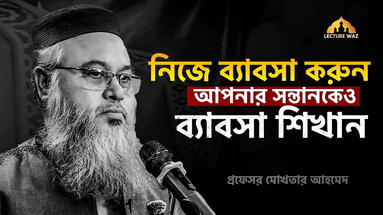 নিজে ব্যাবসা করুন আপনার সন্তানকেও ব্যাবসা শিখান !!  প্রফেসর মোখতার আহমেদ || mokhtar ahmed