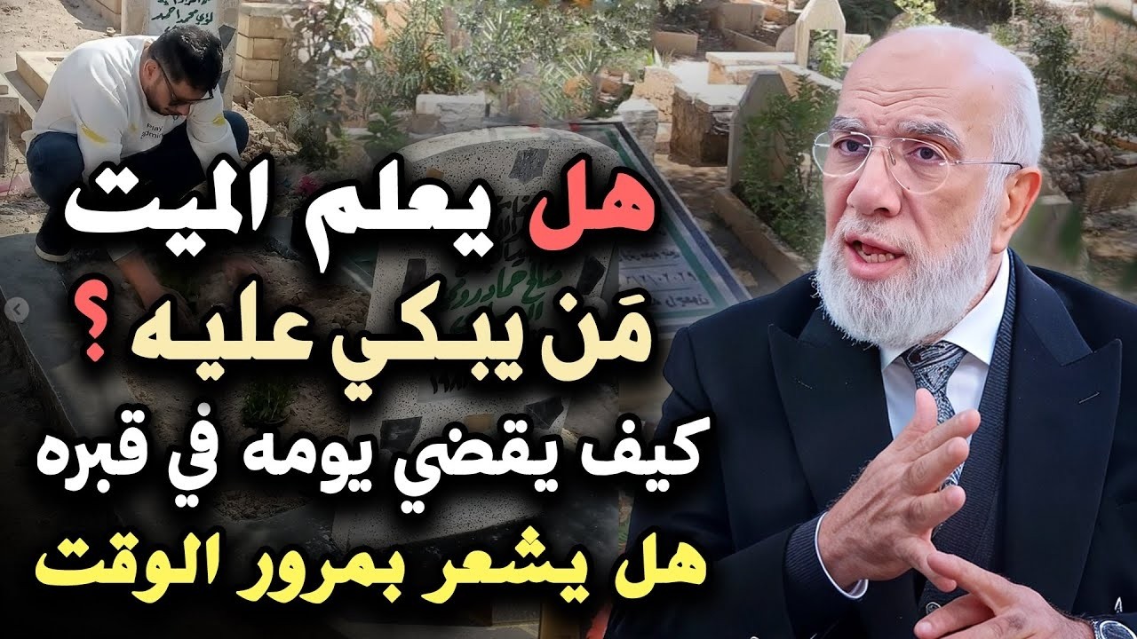 هل يعلم الميّت بمن يبكي عليه؟ كيف يقضي يومه في القبر؟ هل تعرف الوقت؟ .. د/ عمر عبدالكافي