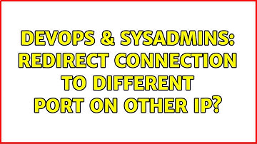 DevOps & SysAdmins: Redirect connection to different port on other IP? (2 Solutions!!)