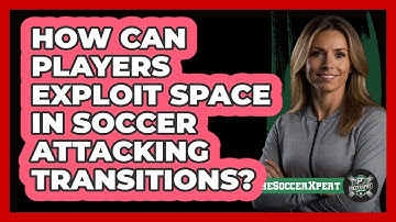 How Can Players Exploit Space In Soccer Attacking Transitions? - The Soccer Xpert
