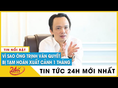 Mới nhất Chủ tịch FLC Trịnh Văn Quyết bị tạm hoãn xuất cảnh 1 tháng, điều tra nội dung gì? | Tv24h