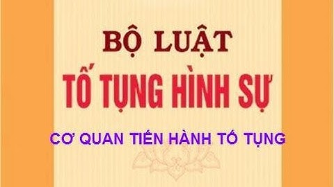 Luật tố tụng hình sự| Cơ quan tiến hành tố tụng - Bộ luật TTHS 2003