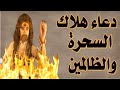 دعاء هلاك السحرة والظالمين ورد السحر وحرق الجن والشياطين الدعاء الذي يحرق السحر ويرده علي صاحبه 