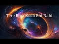 Tere bina kuch bhi nahi  official hindi song