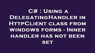 C Using A Delegatinghandler In Httpclient Class From Windows Forms - Inner Handler Has Not Been S