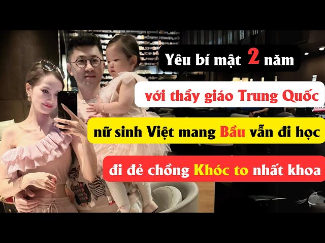 Yêu bí mật với thầy giáo Trung Quốc, nữ sinh Việt mang bầu vẫn đi học, đi đẻ chồng khóc to nhất khoa class=