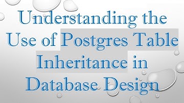 Understanding the Use of Postgres Table Inheritance in Database Design