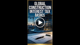 Global Construction Interest Tax Basics