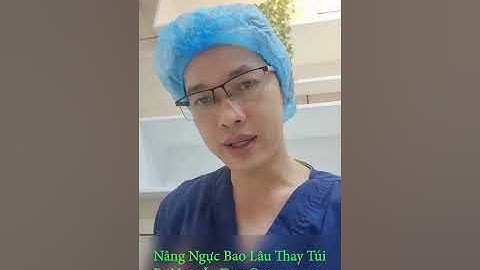 Bao lâu phải thay túi ngực? Lý do? BS Nguyễn Duy Quang