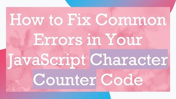 How to Fix Common Errors in Your JavaScript Character Counter Code