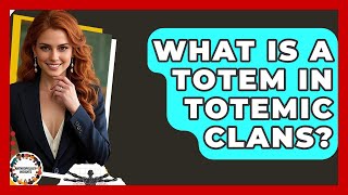 What Is A Totem In Totemic Clans? - Anthropology Insights