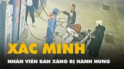 Nhân viên bán xăng bị người đi ô tô hành hung, công an đang xác minh   Tuôi Tre