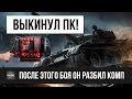 ЭПИК! БОЙ WOT, ПОСЛЕ КОТОРОГО ОН ВЫКИНУЛ СВОЙ ПК!