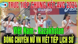 Trực tiếp chung kết bóng chuyền AVC Challenge Cup 2024; Việt Nam Kazakhstan viết tiếp lịch sử