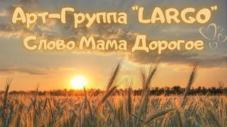 АРТ-ГРУППА"LARGO|СЛОВО МАМА ДОРОГОЕ