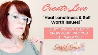 Create Love - How to Heal Core Wounds | Heal Loneliness & Self Worth